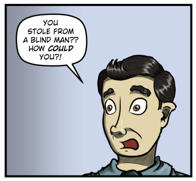 Close-up of Max's shocked face. He says, "You stole from a blind man?? How could you?!"