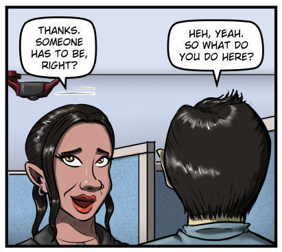Close-up of Amanda over Max's shoulder.  She smirks and rolls her eyes, then says, "Thanks. Someone has to be, right?"  Max says, "Heh, yeah.  So what do you here?"  In the background, one of Sarah's drones flies by.