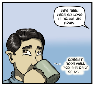 From off panel Amanda says, "He's been here so long it broke his brain." Close-up of Max sipping his coffee, rolling his eyes, and muttering into the cup, "Doesn't bode well for the rest of us..."