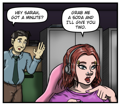 The setting is Sarah's dark IT office with boxes and metal cabinets in the background.  Sarah is sitting in her chair facing her off-panel screens and Max leans in from behind, saying, "Hey Sarah, got a minute?"  Sarah responds, "Grab me a soda and I'll give you two."