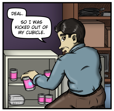 Max squats down at the mini fridge and grabs a can, saying, "Deal. So I was kicked out of my cubicle."