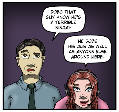 Max and Sarah are both looking up at the monitor.  Max, with a raised eyebrow, asks, "Does that guy know he's a terrible ninja?"  Sarah smiles and says, "He does his job as well as anyone else around here."