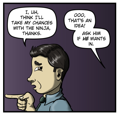 A close-up of Max's profile.  He says, "I, uh, think I'll take my chances with the ninja, thanks."  From off-panel Sarah says, "Ooo, that's an idea!  Ask him if HE wants in."